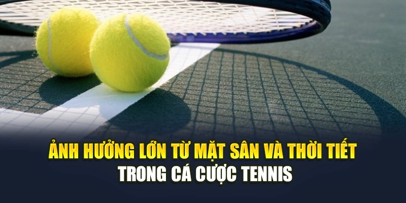 Ảnh hưởng lớn từ mặt sân và thời tiết trong cá cược tennis