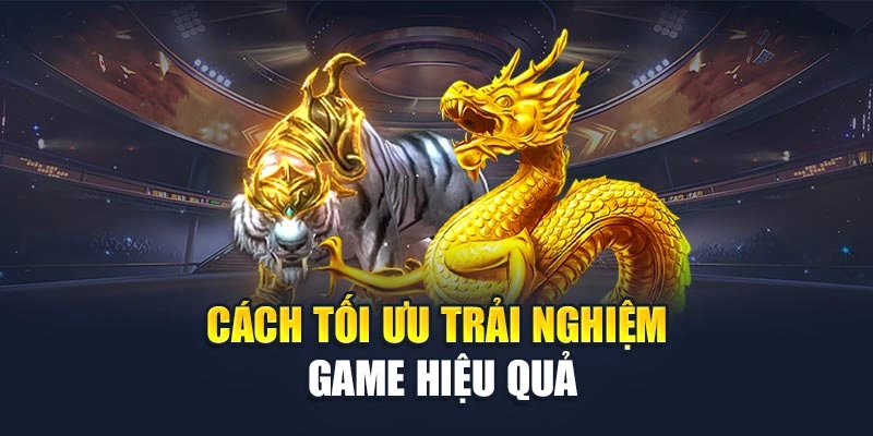 Cách tối ưu trải nghiệm game hiệu quả