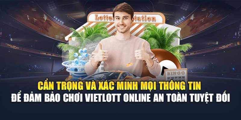 Cẩn trọng và xác minh mọi thông tin để đảm bảo chơi Vietlott online an toàn tuyệt đối