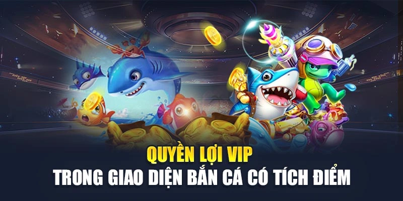 Quyền lợi VIP trong giao diện bắn cá có tích điểm